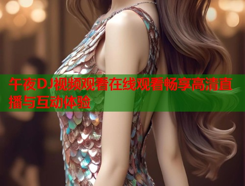 午夜DJ视频观看在线观看畅享高清直播与互动体验