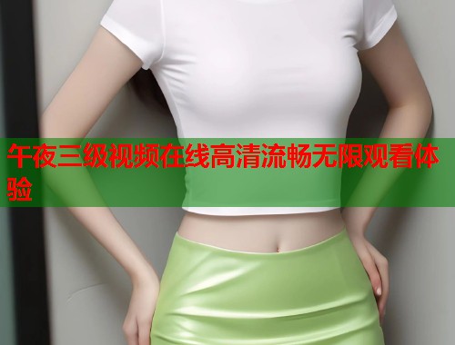 午夜三级视频在线高清流畅无限观看体验