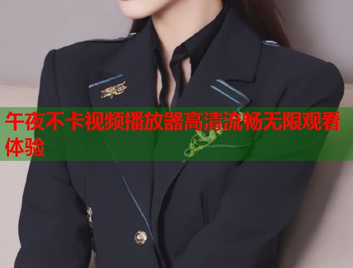 午夜不卡视频播放器高清流畅无限观看体验