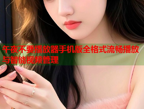 午夜不要播放器手机版全格式流畅播放与智能视频管理
