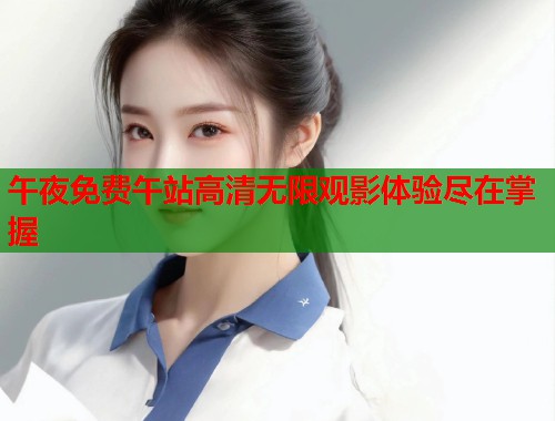午夜免费午站高清无限观影体验尽在掌握