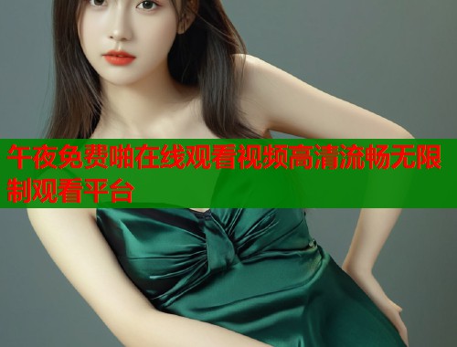 午夜免费啪在线观看视频高清流畅无限制观看平台