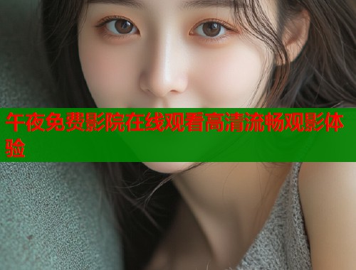 午夜免费影院在线观看高清流畅观影体验
