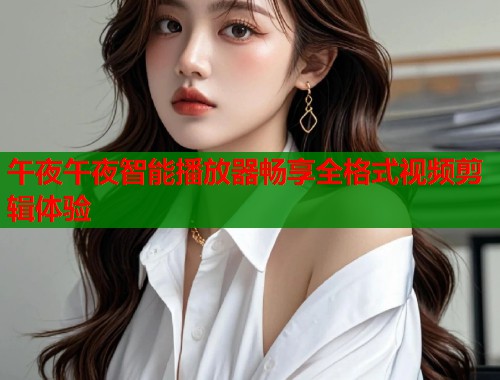 午夜午夜智能播放器畅享全格式视频剪辑体验