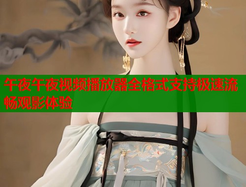 午夜午夜视频播放器全格式支持极速流畅观影体验