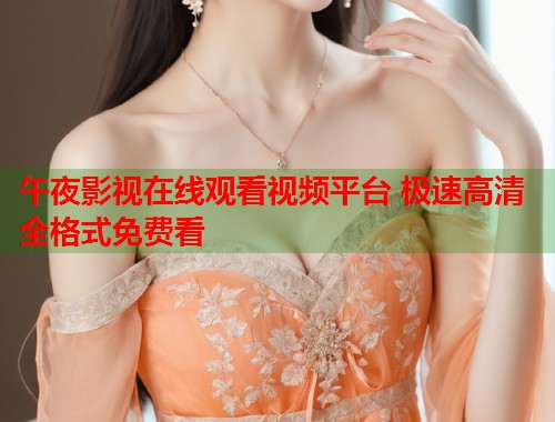 午夜影视在线观看视频平台 极速高清全格式免费看