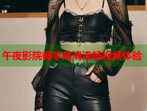 午夜影院畅享高清流畅视频体验