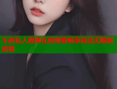 午夜私人视频在线观看畅享高清无限制体验