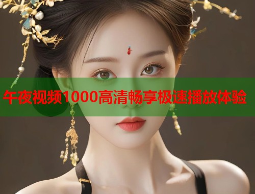 午夜视频1000高清畅享极速播放体验