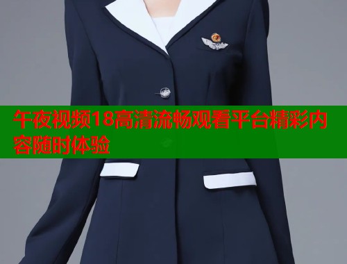 午夜视频18高清流畅观看平台精彩内容随时体验