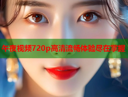 午夜视频720p高清流畅体验尽在掌握