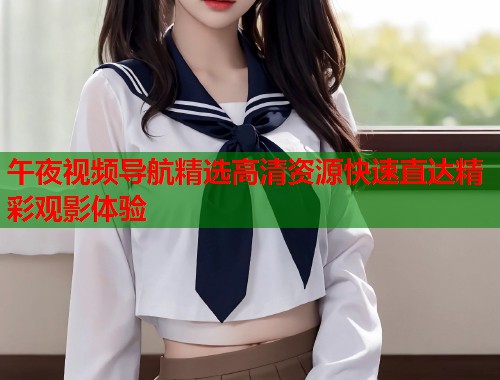 午夜视频导航精选高清资源快速直达精彩观影体验