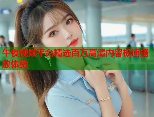 午夜视频平台精选百万高清内容极速播放体验