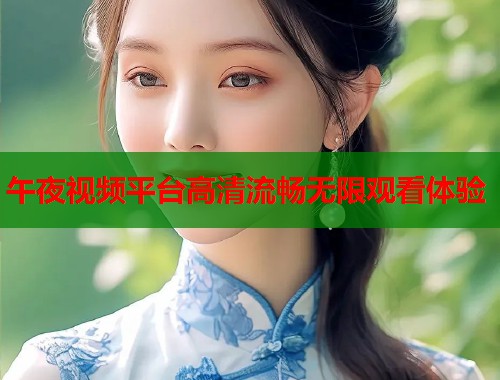 午夜视频平台高清流畅无限观看体验