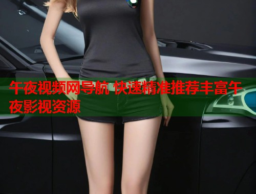 午夜视频网导航 快速精准推荐丰富午夜影视资源
