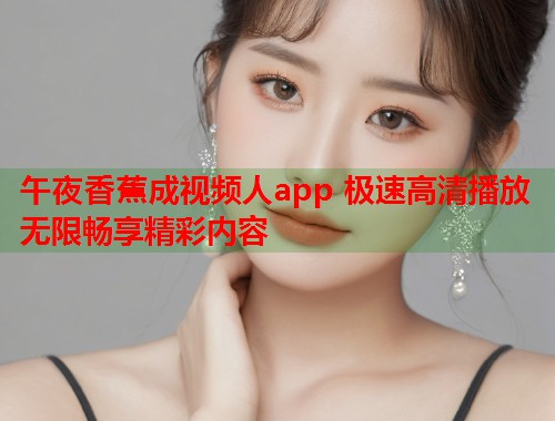 午夜香蕉成视频人app 极速高清播放无限畅享精彩内容