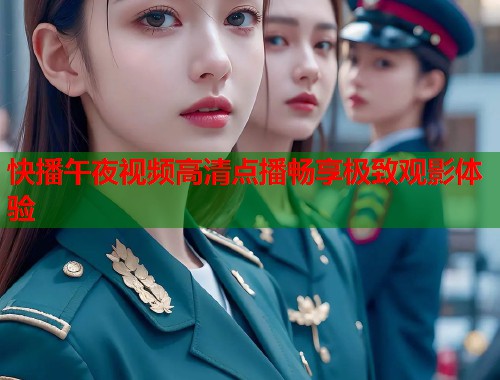 快播午夜视频高清点播畅享极致观影体验