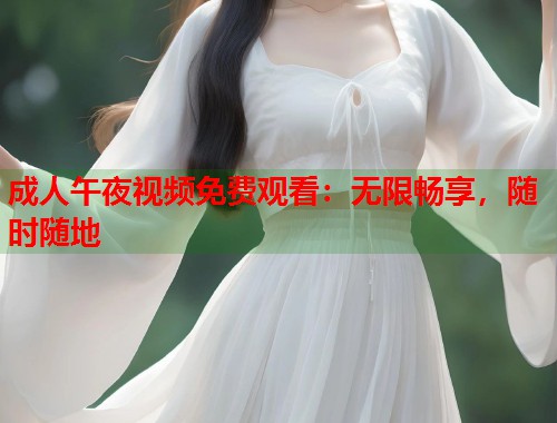 成人午夜视频免费观看：无限畅享，随时随地
