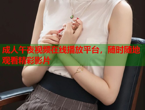 成人午夜视频在线播放平台，随时随地观看精彩影片