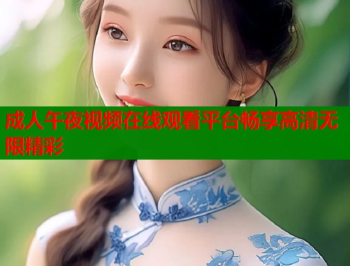 成人午夜视频在线观看平台畅享高清无限精彩