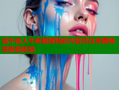 成午夜人午夜视频精彩内容尽在掌握畅享极致体验