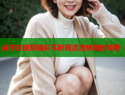 成午夜视频精彩不断高清流畅随时观看
