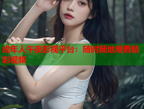 成年人午夜影视平台：随时随地观看精彩视频
