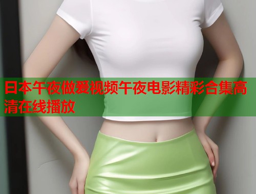 曰本午夜做爰视频午夜电影精彩合集高清在线播放