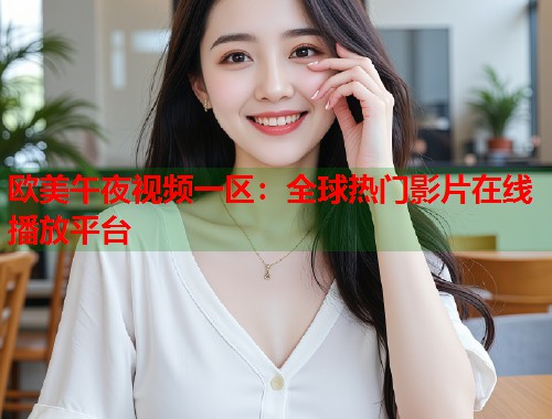 欧美午夜视频一区：全球热门影片在线播放平台