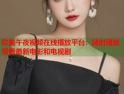欧美午夜视频在线播放平台：随时随地观看最新电影和电视剧