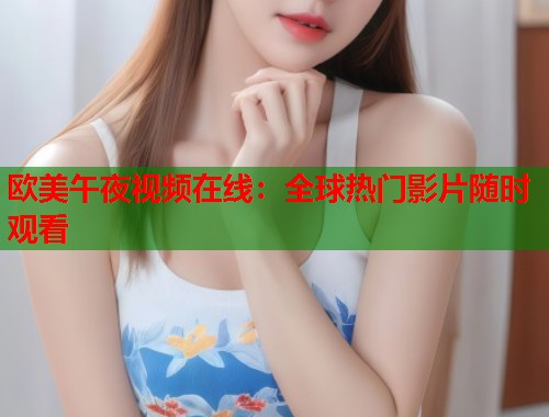 欧美午夜视频在线：全球热门影片随时观看